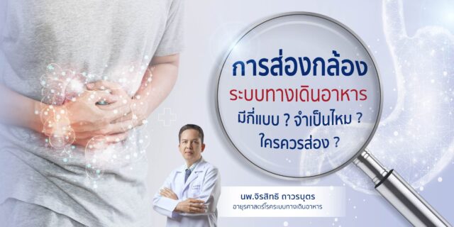 การส่องกล้องระบบทางเดินอาหารมีกี่แบบ...จำเป็นไหม? ใครควรส่อง?
